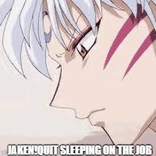 JAKEN!QUIT SLEEPING ON THE JOB | image tagged in inuyasha | made w/ Imgflip meme maker