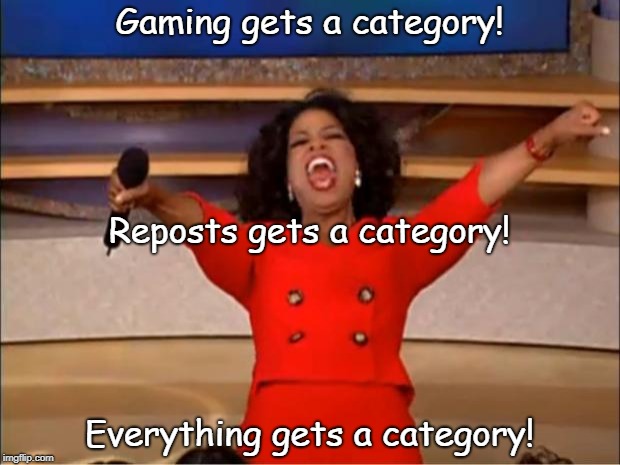 I estimate a cats category within the next week | Gaming gets a category! Reposts gets a category! Everything gets a category! | image tagged in memes,oprah you get a,categories | made w/ Imgflip meme maker