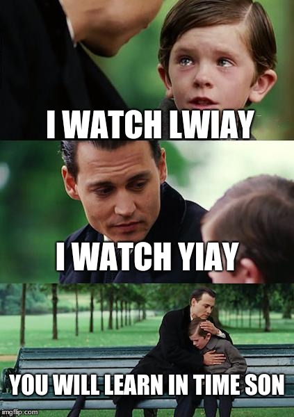 Finding Neverland | I WATCH LWIAY; I WATCH YIAY; YOU WILL LEARN IN TIME SON | image tagged in memes,finding neverland | made w/ Imgflip meme maker