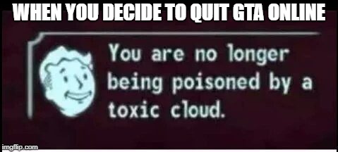 gta online toxicity | WHEN YOU DECIDE TO QUIT GTA ONLINE | image tagged in toxic cloud,gta online,memes,funny memes | made w/ Imgflip meme maker