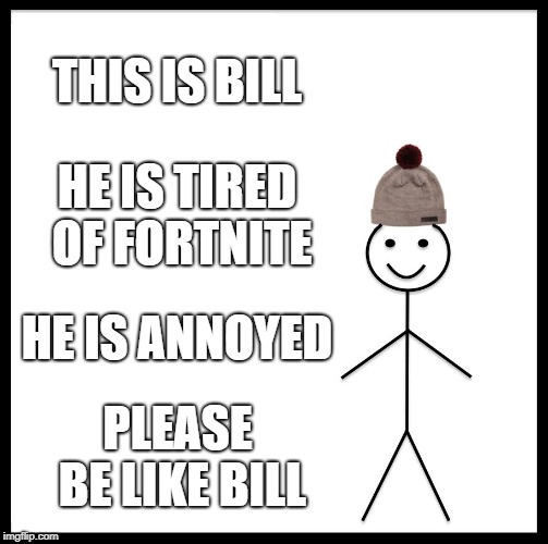 Bill hates fortnite | THIS IS BILL; HE IS TIRED OF FORTNITE; HE IS ANNOYED; PLEASE BE LIKE BILL | image tagged in memes,be like bill,fortnite | made w/ Imgflip meme maker