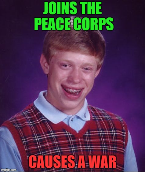 World War Brian | JOINS THE PEACE CORPS; CAUSES A WAR | image tagged in memes,bad luck brian | made w/ Imgflip meme maker