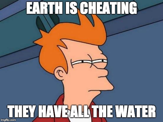 Futurama Fry Meme | EARTH IS CHEATING; THEY HAVE ALL THE WATER | image tagged in memes,futurama fry | made w/ Imgflip meme maker