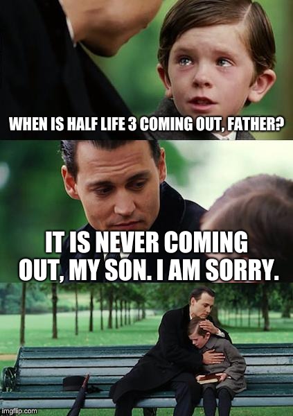 Finding Neverland Meme | WHEN IS HALF LIFE 3 COMING OUT, FATHER? IT IS NEVER COMING OUT, MY SON. I AM SORRY. | image tagged in memes,finding neverland | made w/ Imgflip meme maker