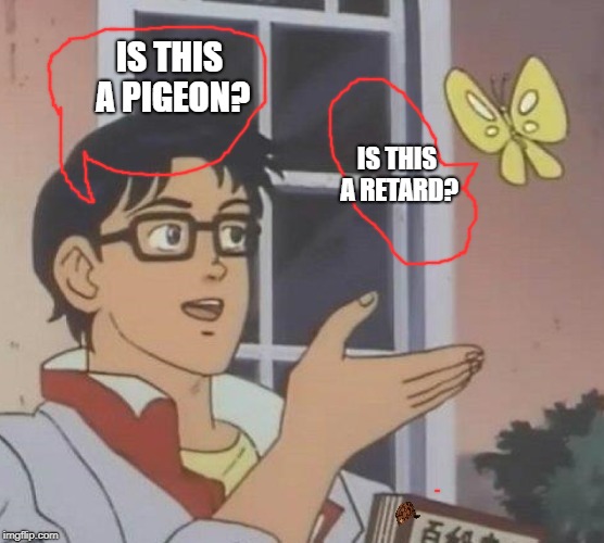 Is This A Pigeon Meme | IS THIS A PIGEON? IS THIS A RETARD? | image tagged in memes,is this a pigeon,scumbag | made w/ Imgflip meme maker