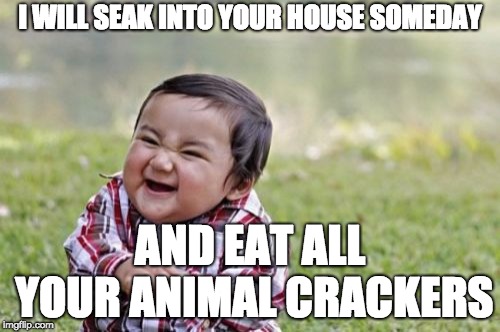 Evil Toddler Meme | I WILL SEAK INTO YOUR HOUSE SOMEDAY; AND EAT ALL YOUR ANIMAL CRACKERS | image tagged in memes,evil toddler | made w/ Imgflip meme maker