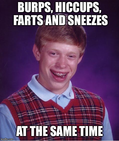 Bad Luck Brian Meme | BURPS, HICCUPS, FARTS AND SNEEZES; AT THE SAME TIME | image tagged in memes,bad luck brian | made w/ Imgflip meme maker