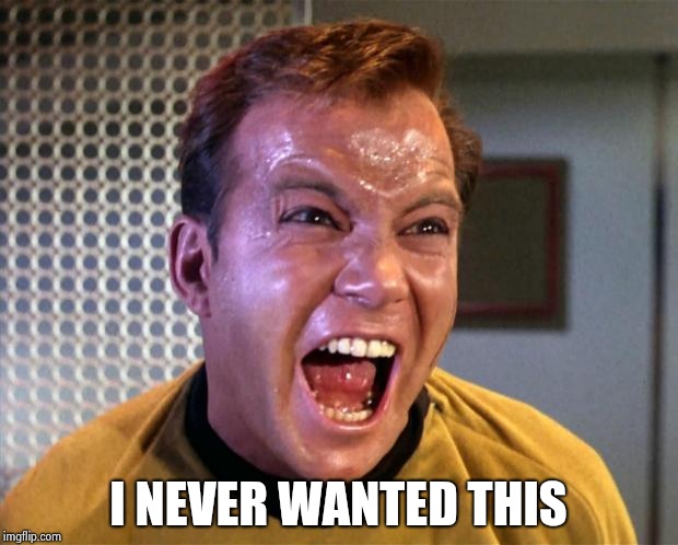 Captain Kirk Screaming | I NEVER WANTED THIS | image tagged in captain kirk screaming | made w/ Imgflip meme maker