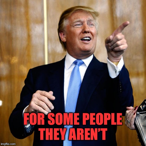 Donal Trump Birthday | FOR SOME PEOPLE THEY AREN’T | image tagged in donal trump birthday | made w/ Imgflip meme maker