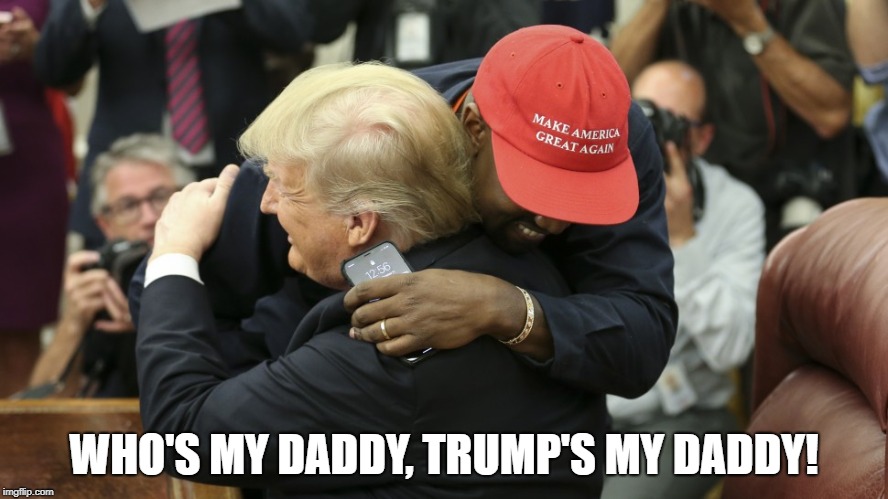 Kanye's Daddy | WHO'S MY DADDY, TRUMP'S MY DADDY! | image tagged in kanye west,donald trump,white daddy,who's your daddy | made w/ Imgflip meme maker