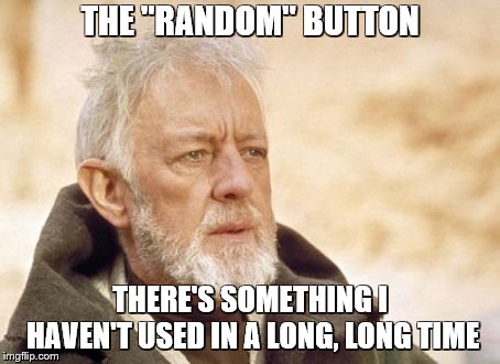 Obi Wan Kenobi Meme | THE "RANDOM" BUTTON THERE'S SOMETHING I HAVEN'T USED IN A LONG, LONG TIME | image tagged in memes,obi wan kenobi | made w/ Imgflip meme maker