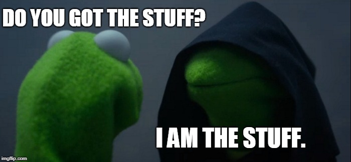 Evil Kermit | DO YOU GOT THE STUFF? I AM THE STUFF. | image tagged in memes,evil kermit | made w/ Imgflip meme maker