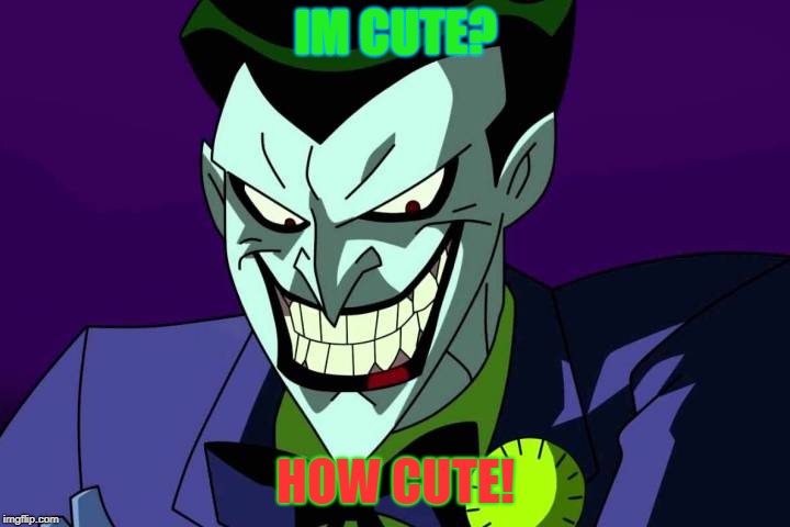 Joker bad pun | IM CUTE? HOW CUTE! | image tagged in joker bad pun | made w/ Imgflip meme maker