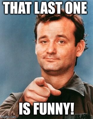 Bill Murray You're Awesome | THAT LAST ONE IS FUNNY! | image tagged in bill murray you're awesome | made w/ Imgflip meme maker