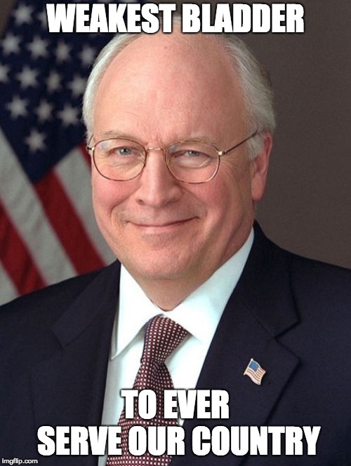 Dick Cheney | WEAKEST BLADDER; TO EVER SERVE OUR COUNTRY | image tagged in memes,dick cheney | made w/ Imgflip meme maker