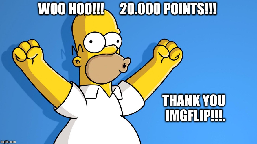 20.000 points | WOO HOO!!!      20.000 POINTS!!! THANK YOU IMGFLIP!!!. | image tagged in homer simpson woo hoo,20000 points,memes,imgflip,imgflip points | made w/ Imgflip meme maker