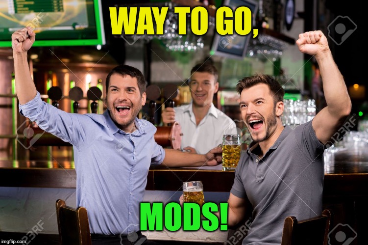 WAY TO GO, MODS! | made w/ Imgflip meme maker