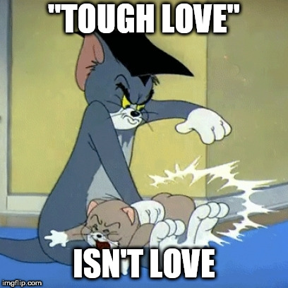 It's abuse | "TOUGH LOVE"; ISN'T LOVE | image tagged in spanking tom,abuse,child abuse,corporal punishment,cruelty,tough love | made w/ Imgflip meme maker