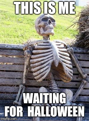 Waiting Skeleton Meme | THIS IS ME; WAITING FOR 
HALLOWEEN | image tagged in memes,waiting skeleton | made w/ Imgflip meme maker