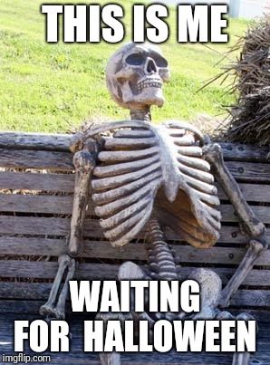 Waiting Skeleton | THIS IS ME; WAITING FOR 
HALLOWEEN | image tagged in memes,waiting skeleton | made w/ Imgflip meme maker