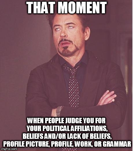 Judgement | THAT MOMENT; WHEN PEOPLE JUDGE YOU FOR YOUR POLITICAL AFFILIATIONS, BELIEFS AND/OR LACK OF BELIEFS, PROFILE PICTURE, PROFILE, WORK, OR GRAMMAR | image tagged in memes,face you make robert downey jr,judgement,judgemental,stupid,stupidity | made w/ Imgflip meme maker