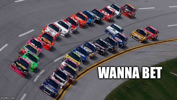 nascar1 | WANNA BET | image tagged in nascar1 | made w/ Imgflip meme maker