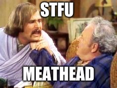 Rob Reiner (meathead) Every time this tool posts about politics .... | STFU; MEATHEAD | image tagged in meathead,rob reiner | made w/ Imgflip meme maker
