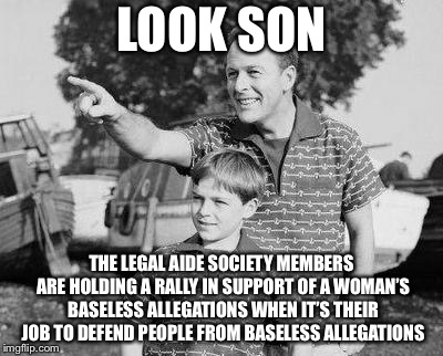 Look Son Meme | LOOK SON THE LEGAL AIDE SOCIETY MEMBERS ARE HOLDING A RALLY IN SUPPORT OF A WOMAN’S BASELESS ALLEGATIONS WHEN IT’S THEIR JOB TO DEFEND PEOPL | image tagged in memes,look son | made w/ Imgflip meme maker