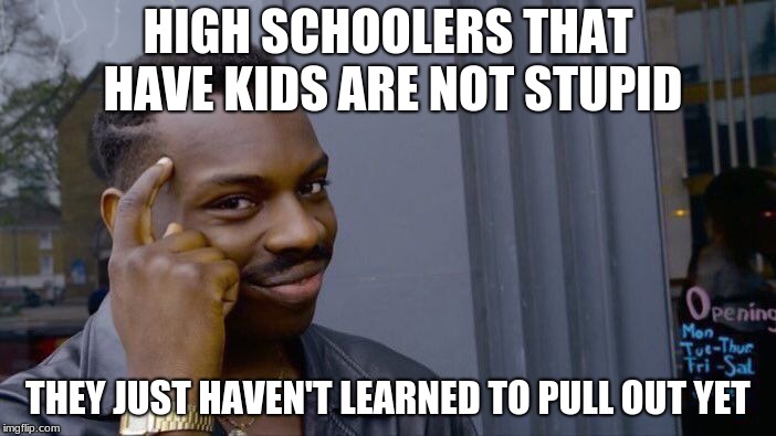 Roll Safe Think About It Meme | HIGH SCHOOLERS THAT HAVE KIDS ARE NOT STUPID; THEY JUST HAVEN'T LEARNED TO PULL OUT YET | image tagged in memes,roll safe think about it | made w/ Imgflip meme maker