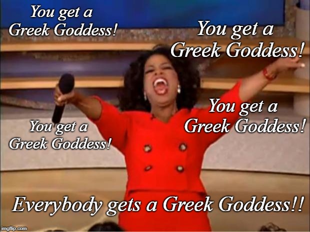 Oprah You Get A Meme | You get a Greek Goddess! You get a Greek Goddess! You get a Greek Goddess! You get a Greek Goddess! Everybody gets a Greek Goddess!! | image tagged in memes,oprah you get a | made w/ Imgflip meme maker