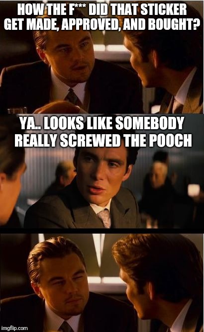 Inception Meme | HOW THE F*** DID THAT STICKER GET MADE, APPROVED, AND BOUGHT? YA.. LOOKS LIKE SOMEBODY REALLY SCREWED THE POOCH | image tagged in memes,inception,scumbag | made w/ Imgflip meme maker