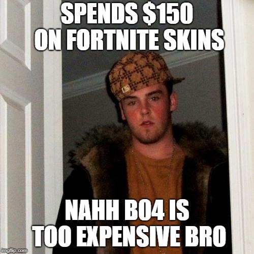 Scumbag Steve Meme | SPENDS $150 ON FORTNITE SKINS; NAHH B04 IS TOO EXPENSIVE BRO | image tagged in memes,scumbag steve,Blackops4 | made w/ Imgflip meme maker