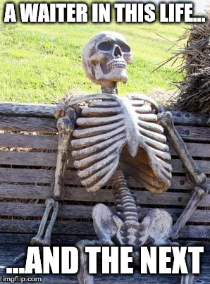 Waiting Skeleton Meme | A WAITER IN THIS LIFE... ...AND THE NEXT | image tagged in memes,waiting skeleton | made w/ Imgflip meme maker