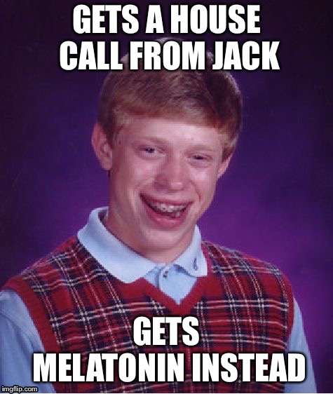 Bad Luck Brian Meme | GETS A HOUSE CALL FROM JACK GETS MELATONIN INSTEAD | image tagged in memes,bad luck brian | made w/ Imgflip meme maker
