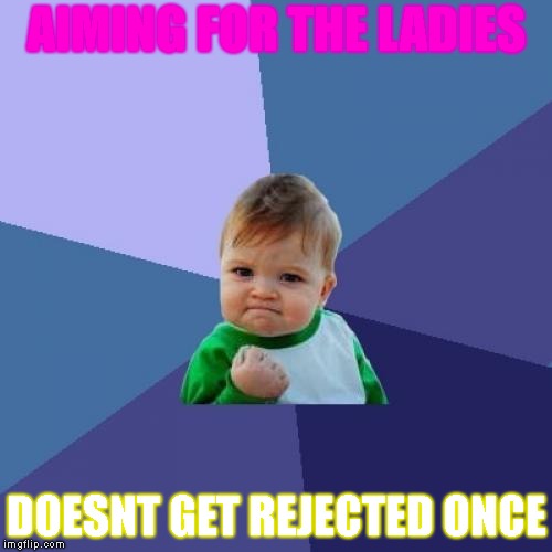 Success Kid Meme | AIMING FOR THE LADIES; DOESNT GET REJECTED ONCE | image tagged in memes,success kid | made w/ Imgflip meme maker