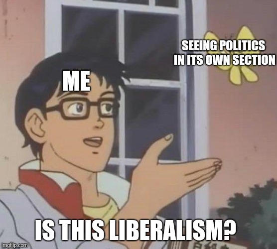 Is This A Pigeon | SEEING POLITICS IN ITS OWN SECTION; ME; IS THIS LIBERALISM? | image tagged in memes,is this a pigeon | made w/ Imgflip meme maker