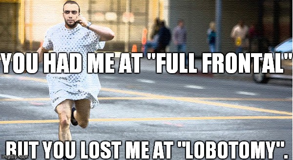 hospital run away | YOU HAD ME AT "FULL FRONTAL"; BUT YOU LOST ME AT "LOBOTOMY". | image tagged in hospital run away | made w/ Imgflip meme maker