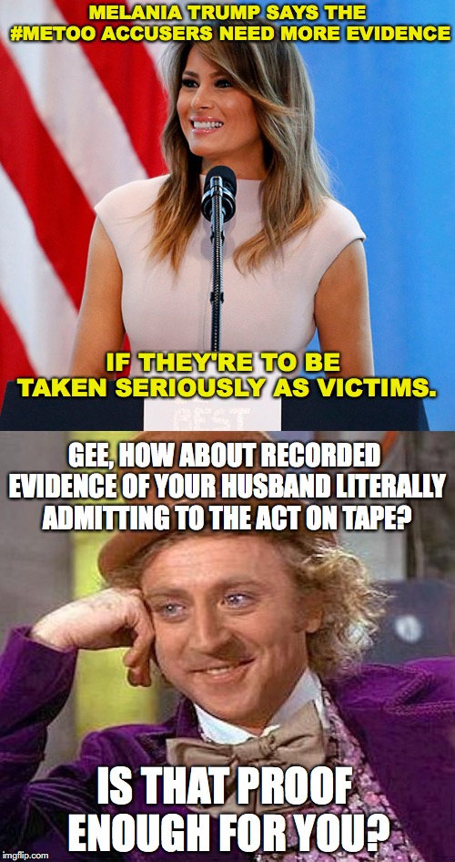 Rapist n chief | MELANIA TRUMP SAYS THE #METOO ACCUSERS NEED MORE EVIDENCE; IF THEY'RE TO BE TAKEN SERIOUSLY AS VICTIMS. GEE, HOW ABOUT RECORDED EVIDENCE OF YOUR HUSBAND LITERALLY ADMITTING TO THE ACT ON TAPE? IS THAT PROOF ENOUGH FOR YOU? | image tagged in metoo,creepy condescending wonka,melania trump,donald trump,grab them by the pussy,sexual assault | made w/ Imgflip meme maker