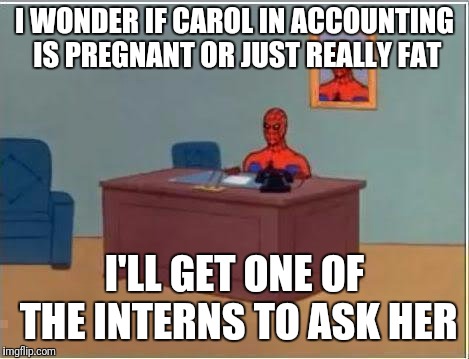 Spiderman contemplates office politics | I WONDER IF CAROL IN ACCOUNTING IS PREGNANT OR JUST REALLY FAT; I'LL GET ONE OF THE INTERNS TO ASK HER | image tagged in memes,spiderman computer desk,spiderman,office politics,inner monologue,flarp | made w/ Imgflip meme maker