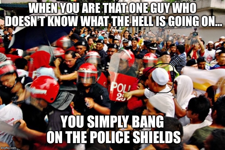 WHEN YOU ARE THAT ONE GUY WHO DOESN’T KNOW WHAT THE HELL IS GOING ON... YOU SIMPLY BANG ON THE POLICE SHIELDS | image tagged in gifs,funny | made w/ Imgflip meme maker