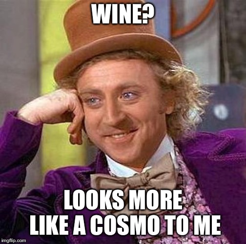 Creepy Condescending Wonka Meme | WINE? LOOKS MORE LIKE A COSMO TO ME | image tagged in memes,creepy condescending wonka | made w/ Imgflip meme maker