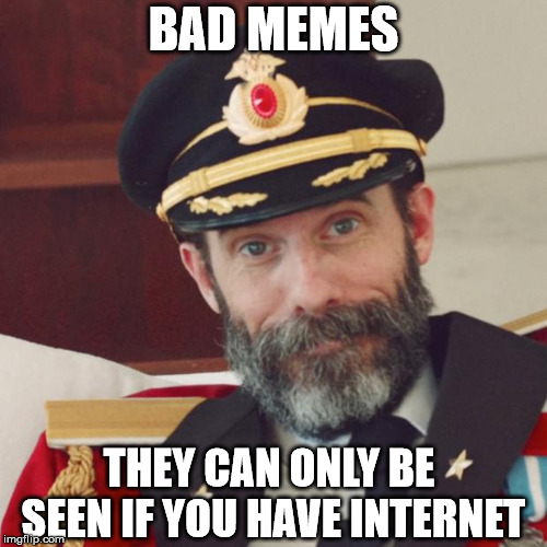 Because nobody would like to save a bad meme, they only exist on internet | BAD MEMES; THEY CAN ONLY BE SEEN IF YOU HAVE INTERNET | image tagged in captain obvious,memes,memes about memes | made w/ Imgflip meme maker