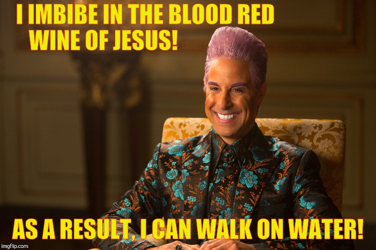 Hunger Games/Caesar Flickerman (Stanley Tucci) "heh heh heh" | I IMBIBE IN THE BLOOD RED WINE OF JESUS! AS A RESULT, I CAN WALK ON WATER! | image tagged in hunger games/caesar flickerman stanley tucci heh heh heh | made w/ Imgflip meme maker