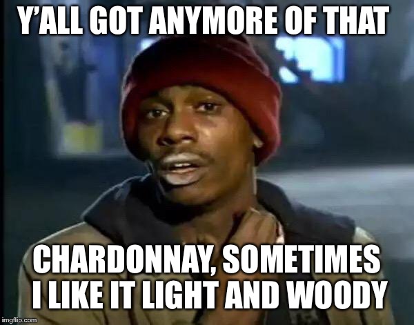 Y'all Got Any More Of That Meme | Y’ALL GOT ANYMORE OF THAT; CHARDONNAY, SOMETIMES I LIKE IT LIGHT AND WOODY | image tagged in memes,y'all got any more of that | made w/ Imgflip meme maker