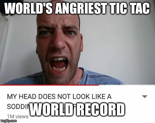 World's Angriest Tic Tac! A Flex God World Record 2018.  | WORLD'S ANGRIEST TIC TAC; WORLD RECORD | image tagged in memes,funny,tic tac,sodding tic tac,angry | made w/ Imgflip meme maker