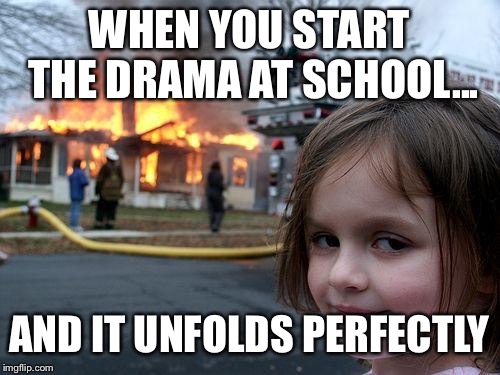 Disaster Girl | WHEN YOU START THE DRAMA AT SCHOOL... AND IT UNFOLDS PERFECTLY | image tagged in memes,disaster girl | made w/ Imgflip meme maker