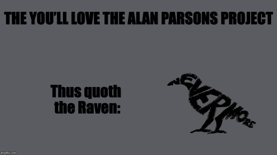 THE YOU’LL LOVE THE ALAN PARSONS PROJECT Thus quoth the Raven: | made w/ Imgflip meme maker