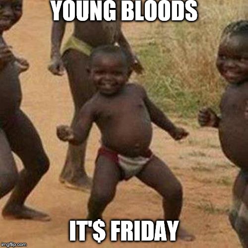 Third World Success Kid Meme | YOUNG BLOODS; IT'$ FRIDAY | image tagged in memes,third world success kid | made w/ Imgflip meme maker