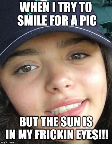 WHEN I TRY TO SMILE FOR A PIC; BUT THE SUN IS IN MY FRICKIN EYES!!! | image tagged in sun,sunglasses,shiny,camera,pictures,funny | made w/ Imgflip meme maker