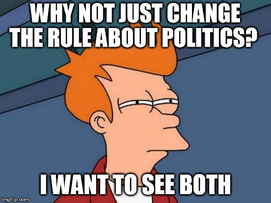 Futurama Fry Meme | WHY NOT JUST CHANGE THE RULE ABOUT POLITICS? I WANT TO SEE BOTH | image tagged in memes,futurama fry | made w/ Imgflip meme maker